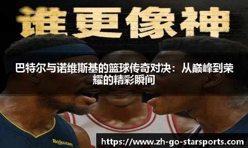 巴特尔与诺维斯基的篮球传奇对决：从巅峰到荣耀的精彩瞬间