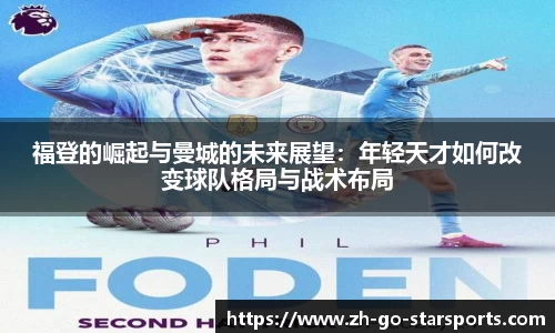福登的崛起与曼城的未来展望：年轻天才如何改变球队格局与战术布局