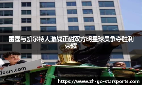 雷霆与凯尔特人激战正酣双方明星球员争夺胜利荣耀