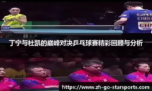 丁宁与杜凯的巅峰对决乒乓球赛精彩回顾与分析