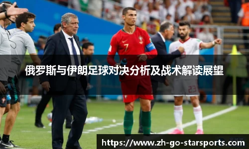 俄罗斯与伊朗足球对决分析及战术解读展望