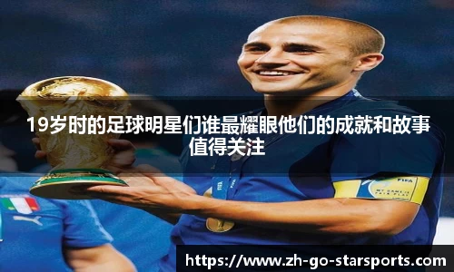 19岁时的足球明星们谁最耀眼他们的成就和故事值得关注