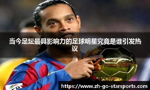 当今足坛最具影响力的足球明星究竟是谁引发热议